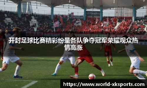 开封足球比赛精彩纷呈各队争夺冠军荣耀观众热情高涨