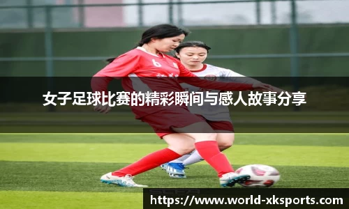女子足球比赛的精彩瞬间与感人故事分享