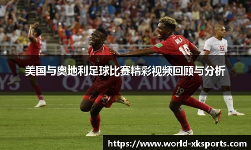 美国与奥地利足球比赛精彩视频回顾与分析