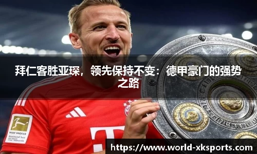 拜仁客胜亚琛，领先保持不变：德甲豪门的强势之路