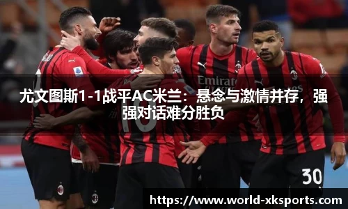 尤文图斯1-1战平AC米兰：悬念与激情并存，强强对话难分胜负