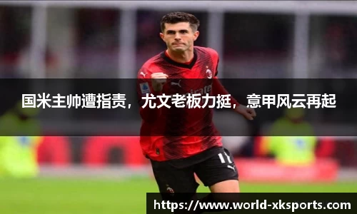 国米主帅遭指责，尤文老板力挺，意甲风云再起