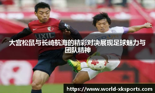 大宫松鼠与长崎航海的精彩对决展现足球魅力与团队精神