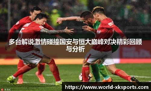 多台解说激情碰撞国安与恒大巅峰对决精彩回顾与分析