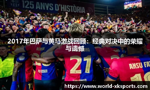 2017年巴萨与黄马激战回顾：经典对决中的荣耀与遗憾