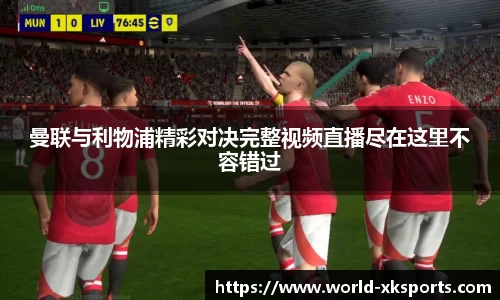 曼联与利物浦精彩对决完整视频直播尽在这里不容错过