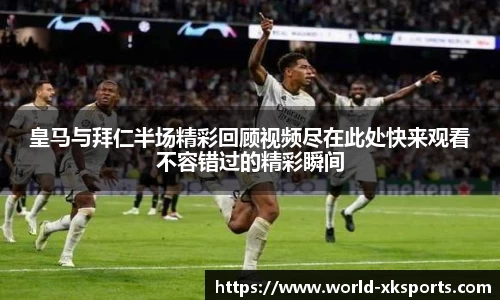 皇马与拜仁半场精彩回顾视频尽在此处快来观看不容错过的精彩瞬间