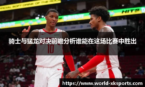 骑士与猛龙对决前瞻分析谁能在这场比赛中胜出