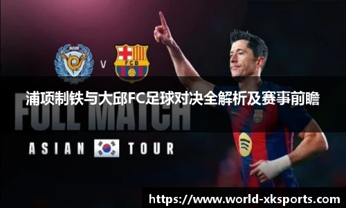 浦项制铁与大邱FC足球对决全解析及赛事前瞻