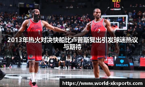 2013年热火对决快船比卢普斯复出引发球迷热议与期待