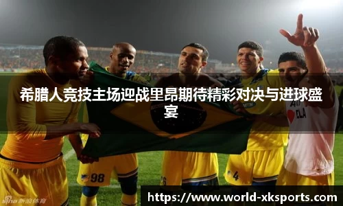 希腊人竞技主场迎战里昂期待精彩对决与进球盛宴