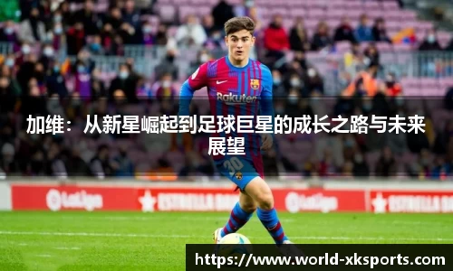 加维：从新星崛起到足球巨星的成长之路与未来展望