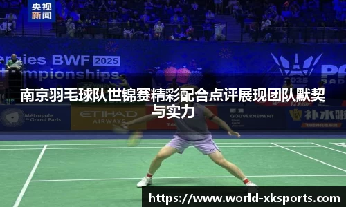 南京羽毛球队世锦赛精彩配合点评展现团队默契与实力