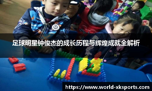 足球明星钟俊杰的成长历程与辉煌成就全解析