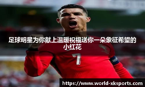 足球明星为你献上温暖祝福送你一朵象征希望的小红花