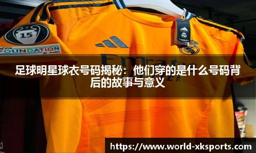 足球明星球衣号码揭秘：他们穿的是什么号码背后的故事与意义